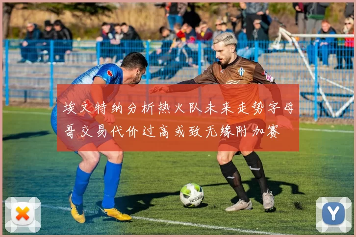 埃文特纳分析热火队未来走势字母哥交易代价过高或致无缘附加赛
